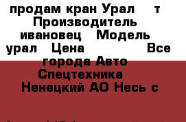 продам кран Урал  14т › Производитель ­ ивановец › Модель ­ урал › Цена ­ 700 000 - Все города Авто » Спецтехника   . Ненецкий АО,Несь с.